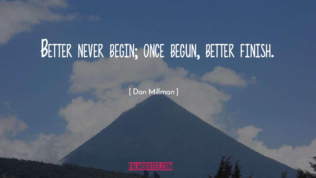 Dan Millman Quotes: Better never begin; once begun,
