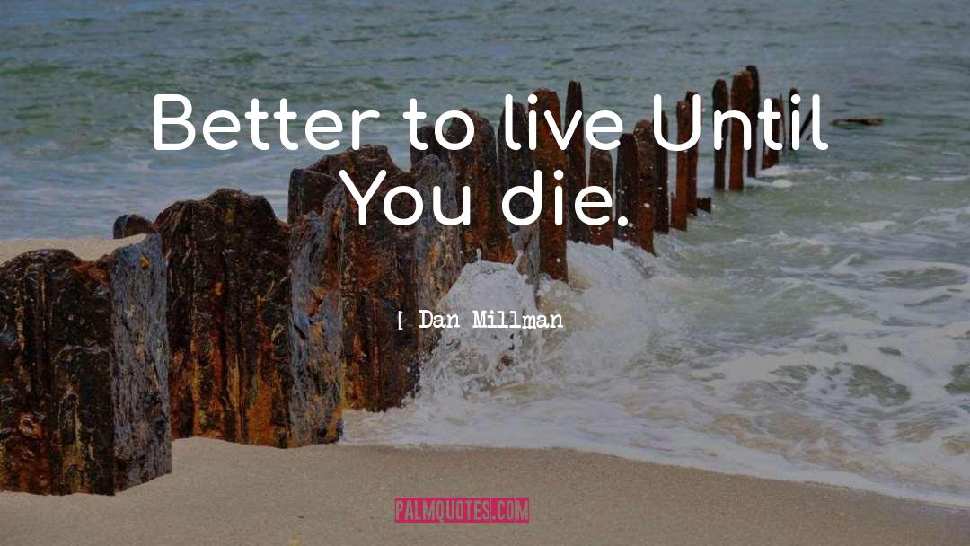 Dan Millman Quotes: Better to live Until You