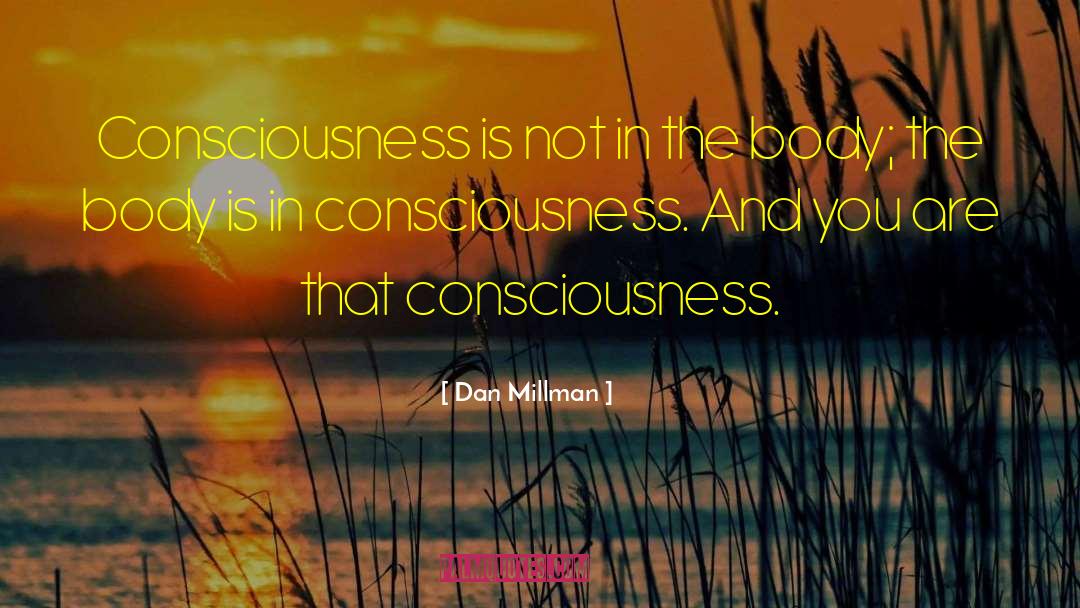 Dan Millman Quotes: Consciousness is not in the