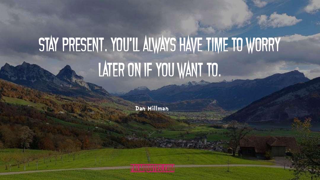 Dan Millman Quotes: Stay present. You'll always have