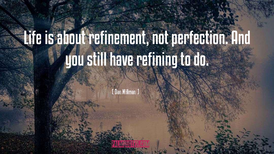 Dan Millman Quotes: Life is about refinement, not