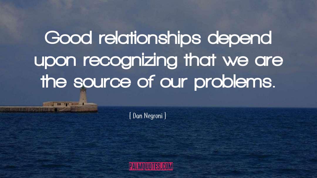 Dan Negroni Quotes: Good relationships depend upon recognizing