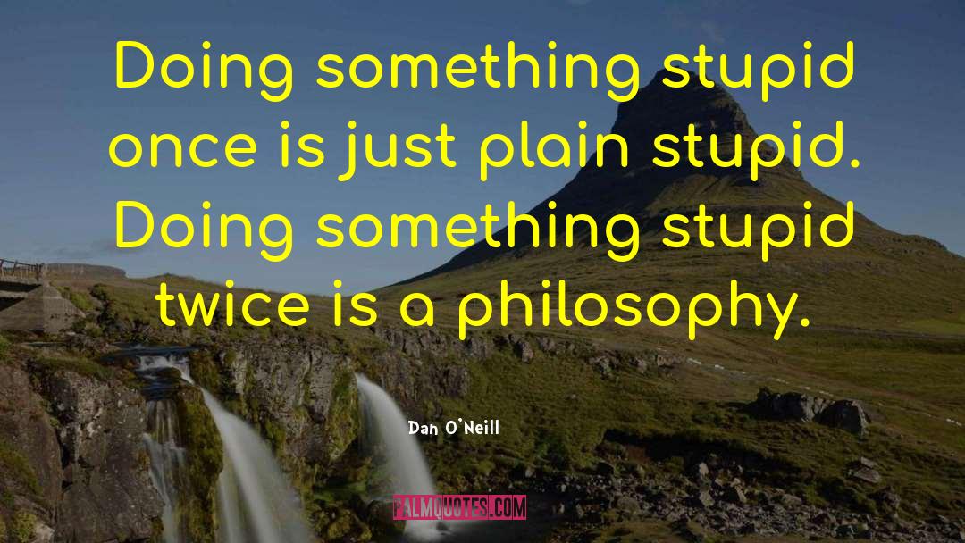 Dan O'Neill Quotes: Doing something stupid once is
