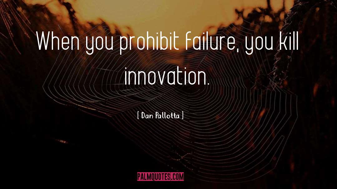 Dan Pallotta Quotes: When you prohibit failure, you