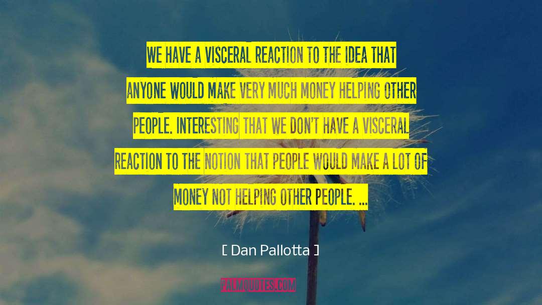 Dan Pallotta Quotes: We have a visceral reaction