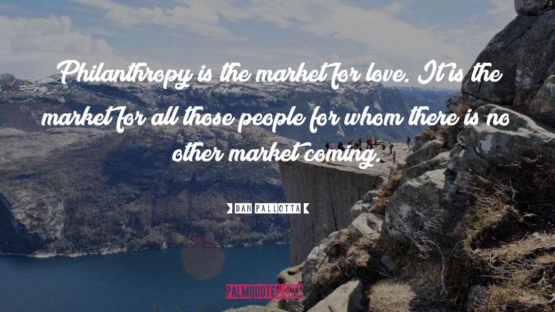 Dan Pallotta Quotes: Philanthropy is the market for