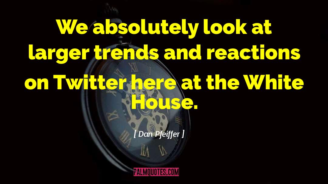 Dan Pfeiffer Quotes: We absolutely look at larger