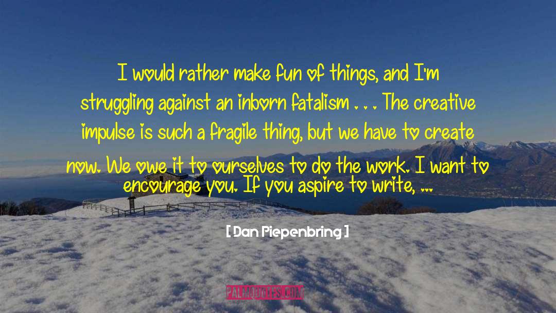 Dan Piepenbring Quotes: I would rather make fun