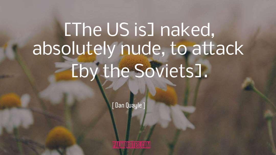 Dan Quayle Quotes: [The US is] naked, absolutely