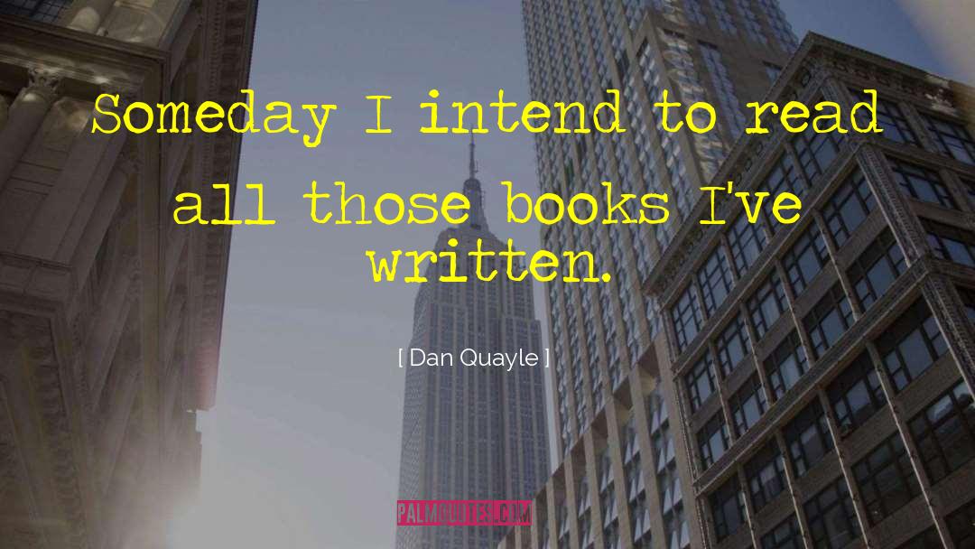 Dan Quayle Quotes: Someday I intend to read