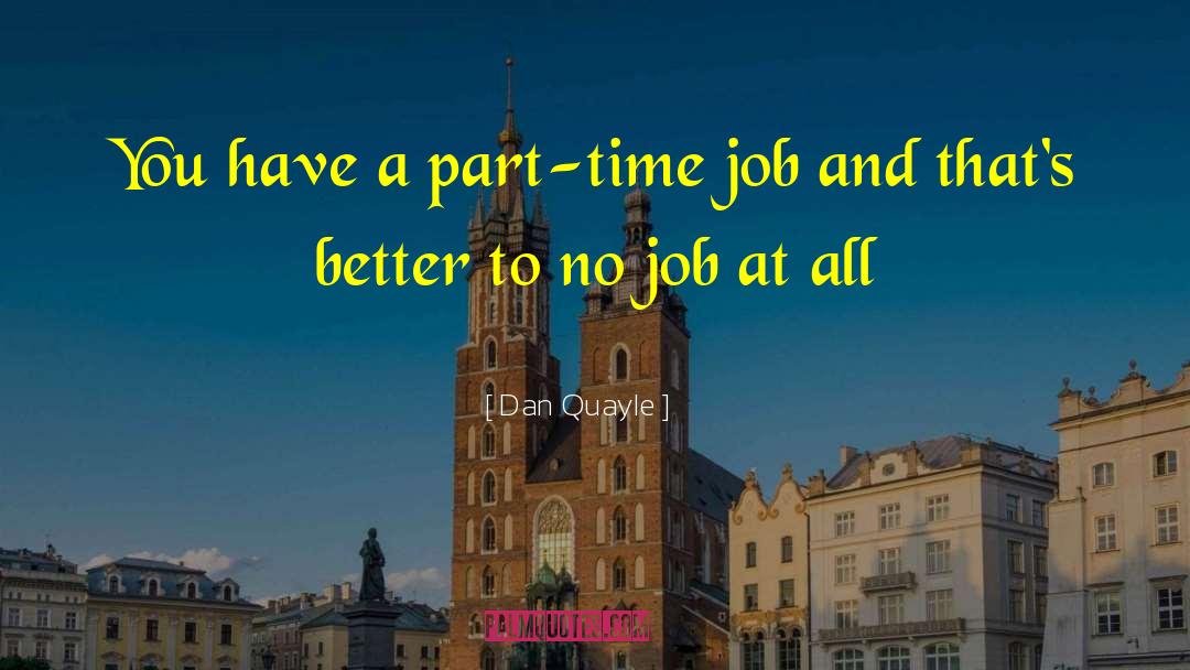Dan Quayle Quotes: You have a part-time job