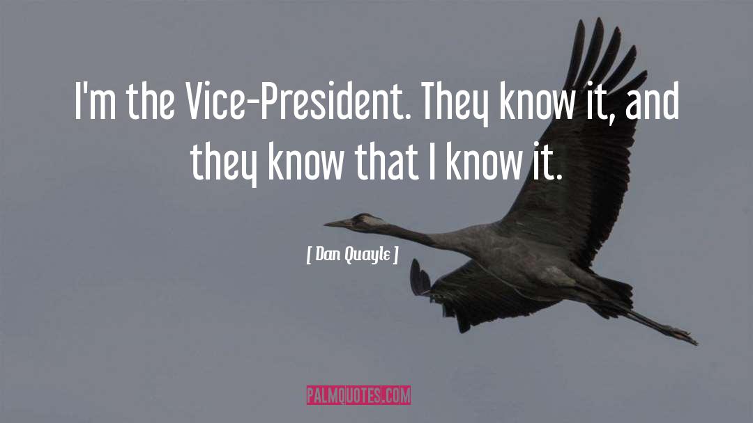 Dan Quayle Quotes: I'm the Vice-President. They know