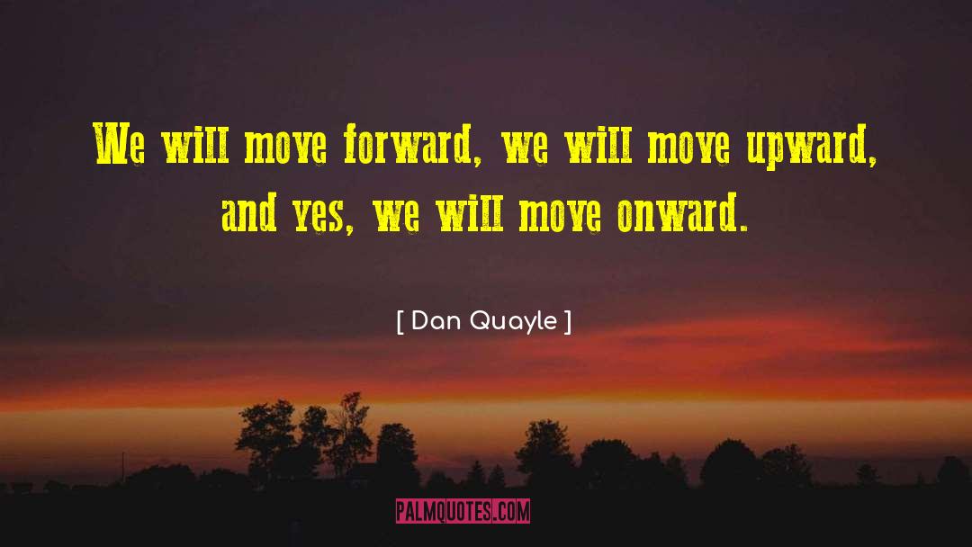 Dan Quayle Quotes: We will move forward, we