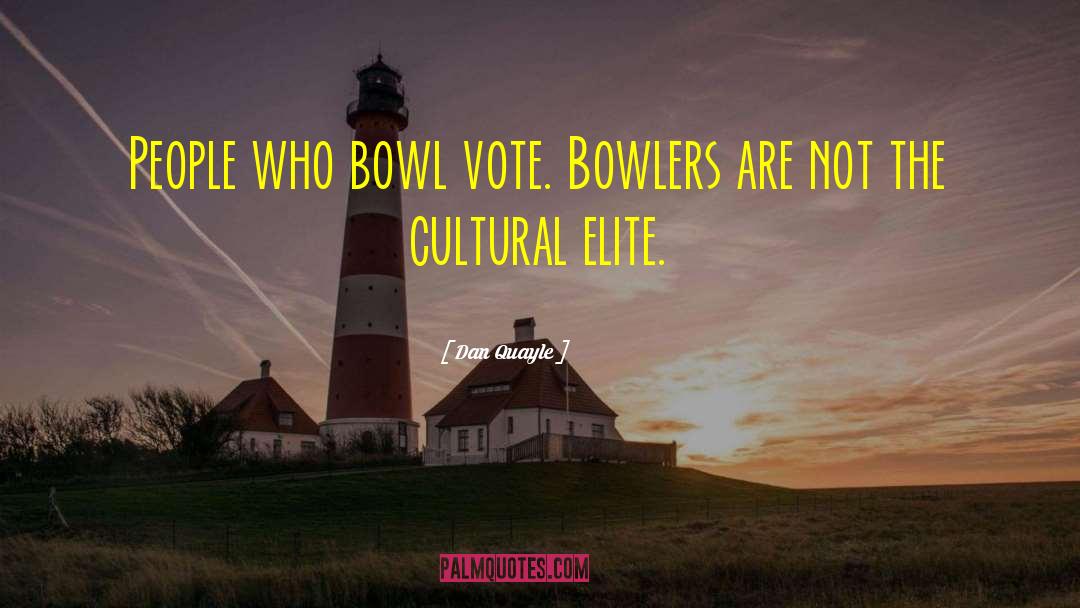 Dan Quayle Quotes: People who bowl vote. Bowlers