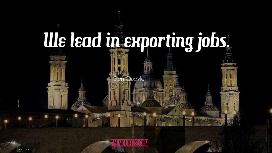 Dan Quayle Quotes: We lead in exporting jobs.