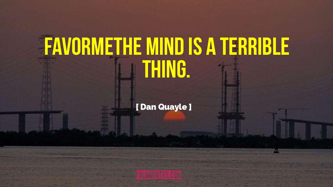 Dan Quayle Quotes: favormeThe mind is a terrible