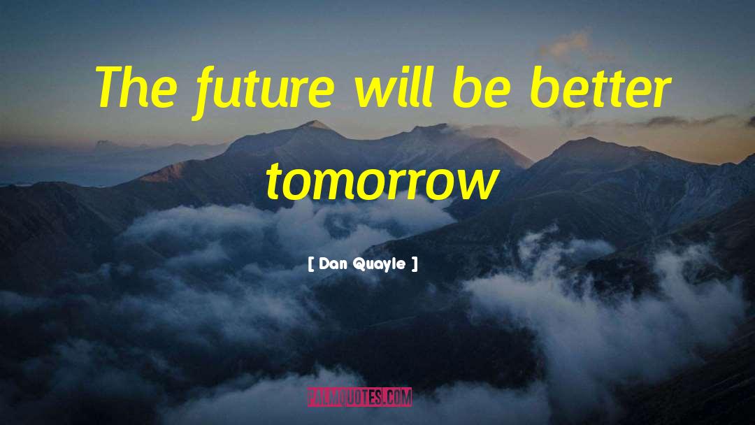 Dan Quayle Quotes: The future will be better