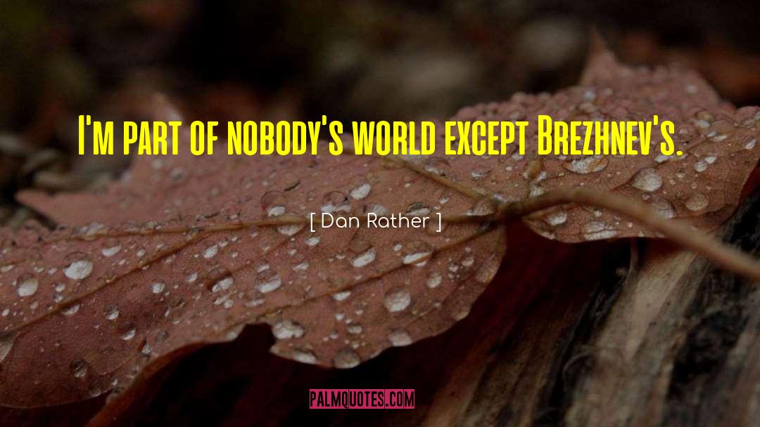 Dan Rather Quotes: I'm part of nobody's world