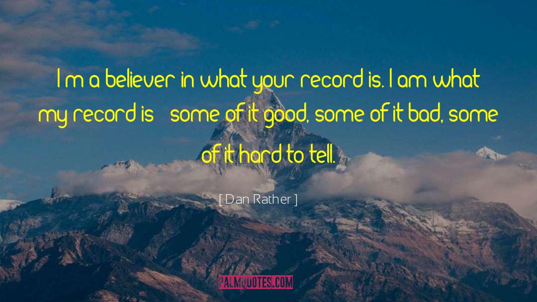 Dan Rather Quotes: I'm a believer in what