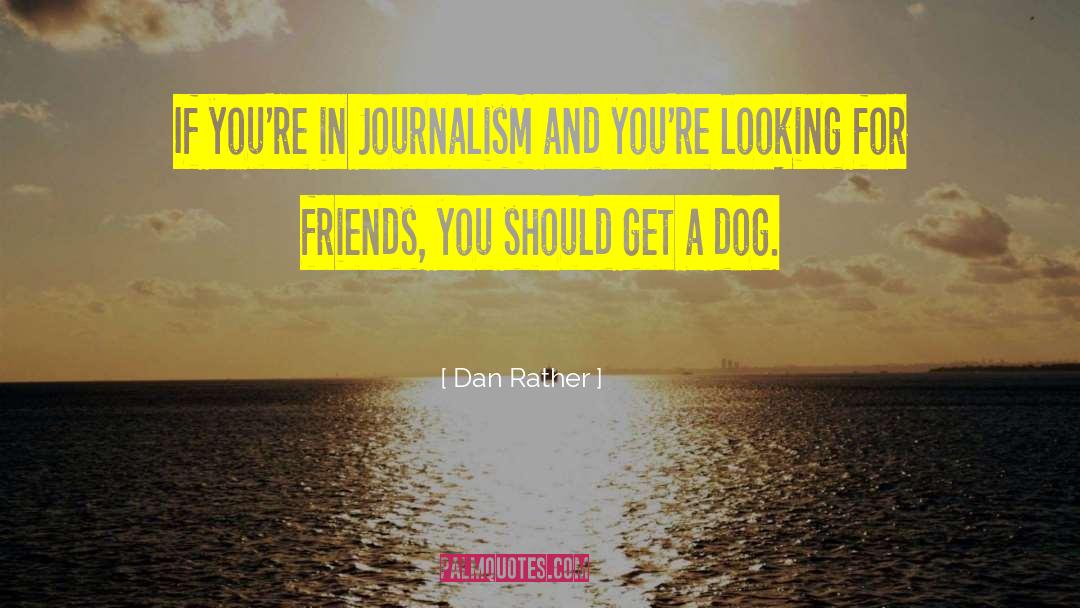 Dan Rather Quotes: If you're in Journalism and