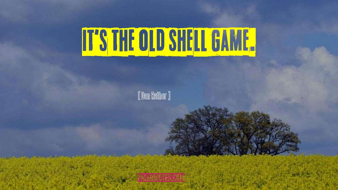 Dan Rather Quotes: It's the old shell game.