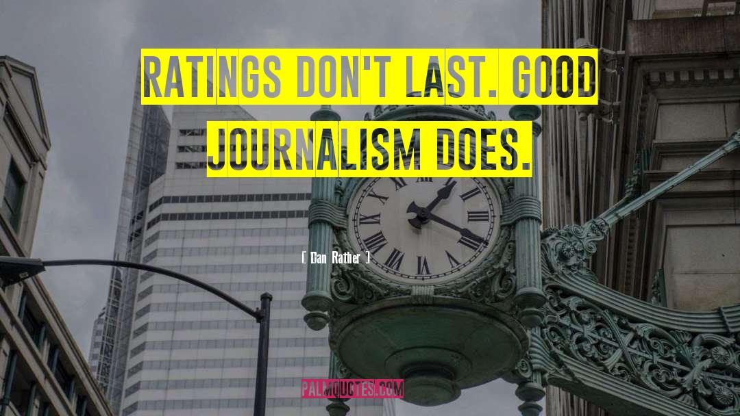 Dan Rather Quotes: Ratings don't last. Good journalism