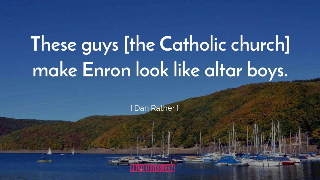 Dan Rather Quotes: These guys [the Catholic church]