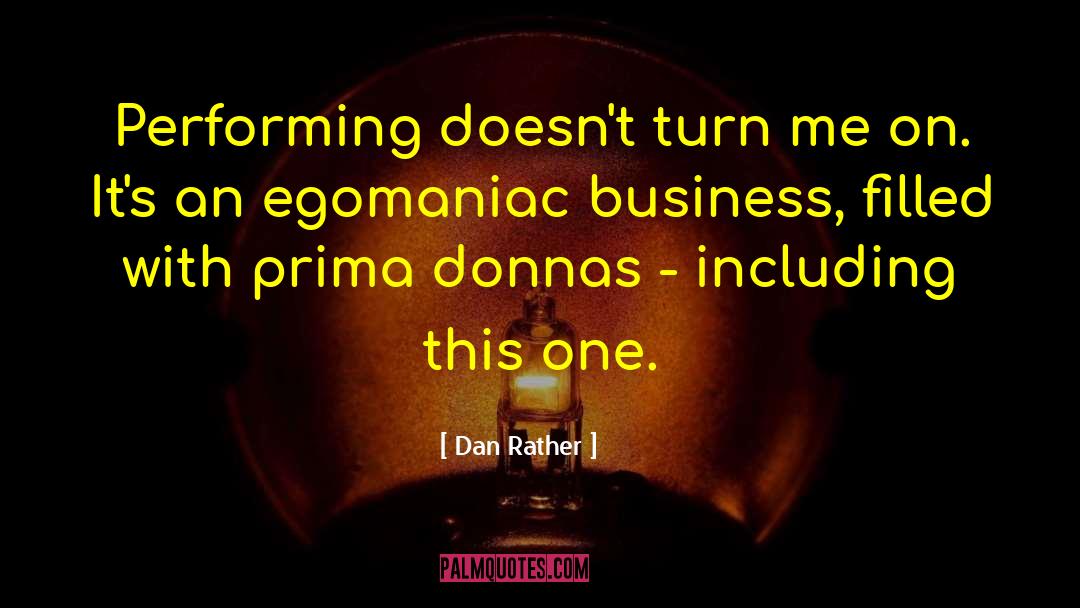 Dan Rather Quotes: Performing doesn't turn me on.