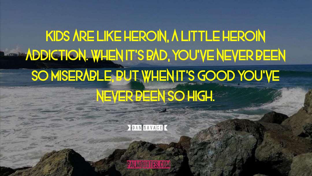 Dan Savage Quotes: Kids are like heroin, a