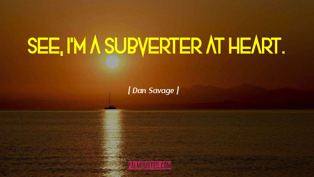 Dan Savage Quotes: See, I'm a subverter at