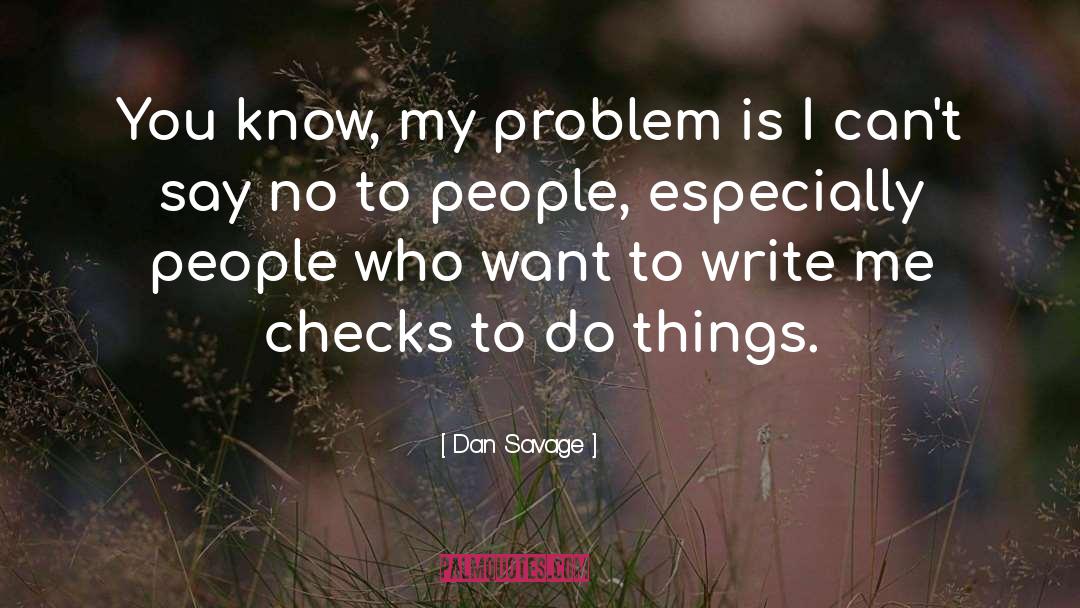 Dan Savage Quotes: You know, my problem is