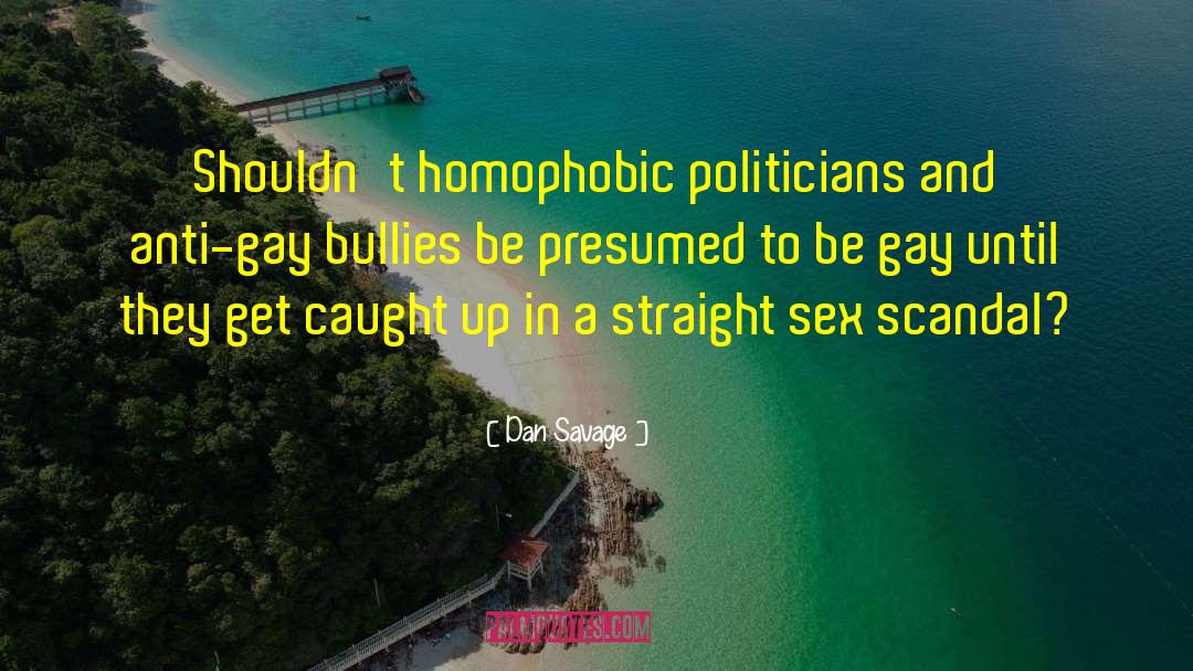 Dan Savage Quotes: Shouldn't homophobic politicians and anti-gay