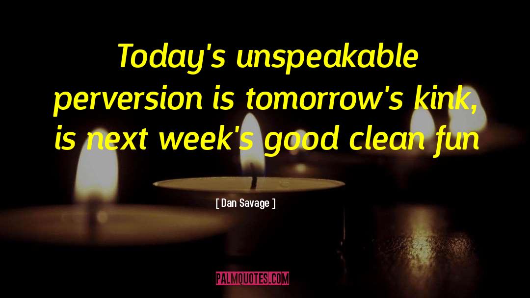 Dan Savage Quotes: Today's unspeakable perversion is tomorrow's