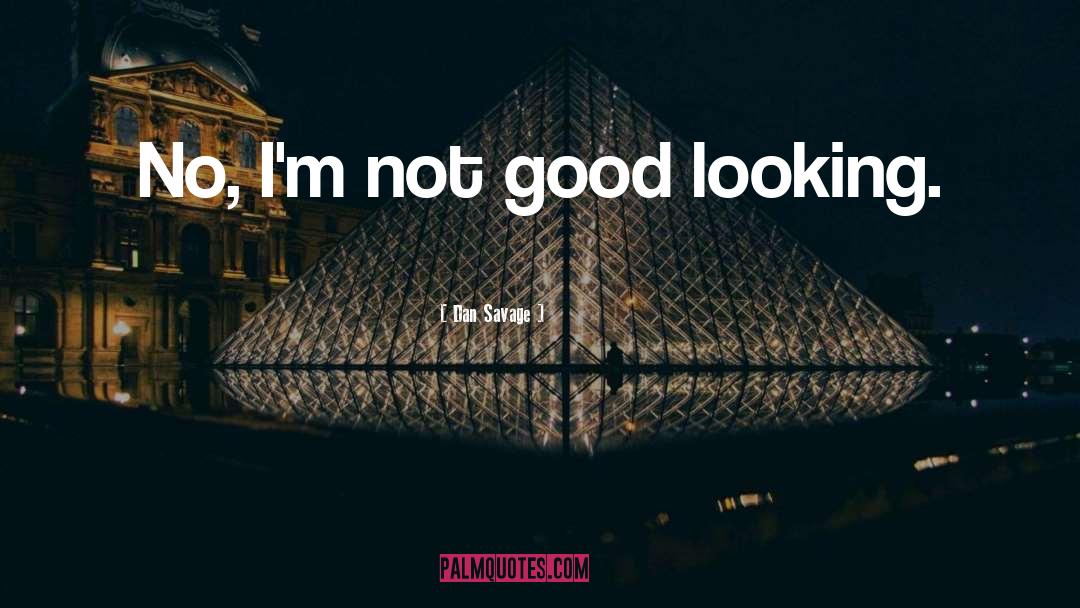 Dan Savage Quotes: No, I'm not good looking.
