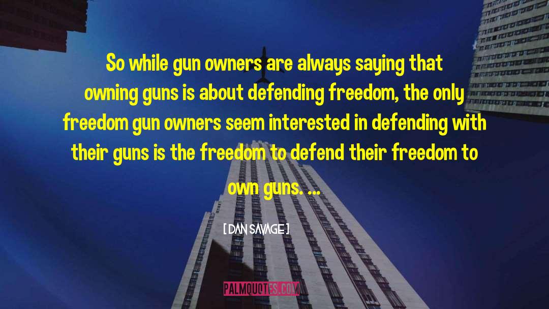 Dan Savage Quotes: So while gun owners are