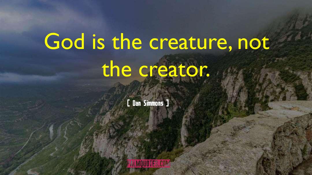 Dan Simmons Quotes: God is the creature, not