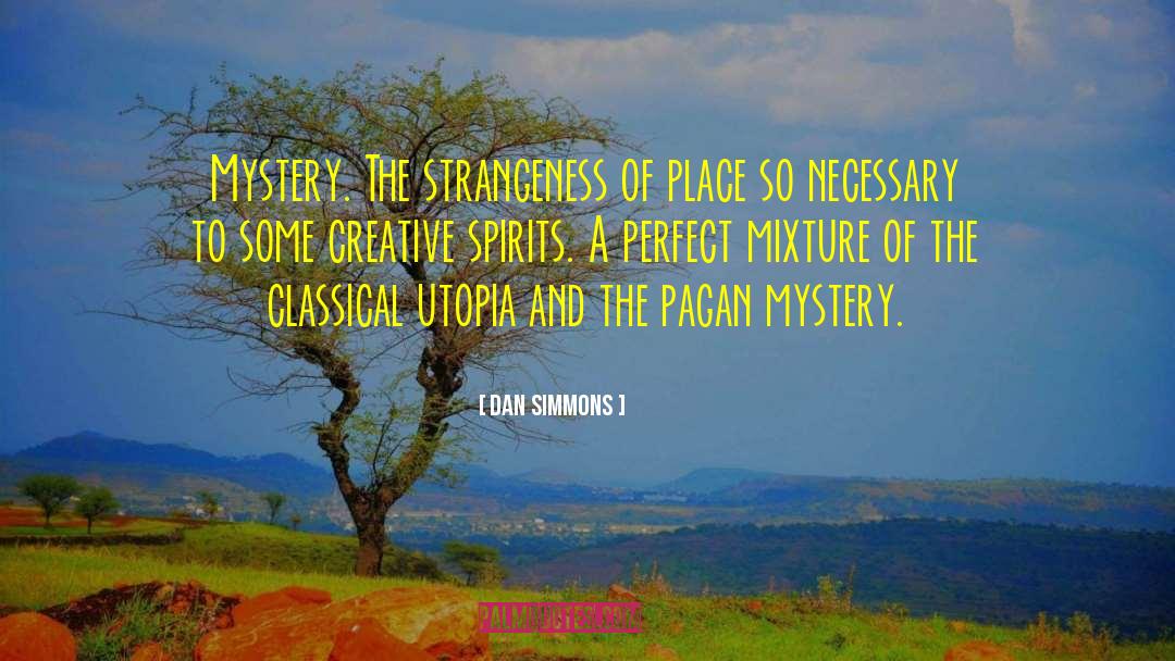 Dan Simmons Quotes: Mystery. The strangeness of place