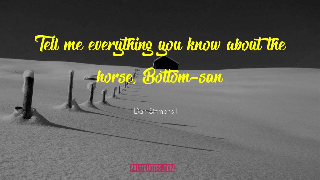Dan Simmons Quotes: Tell me everything you know