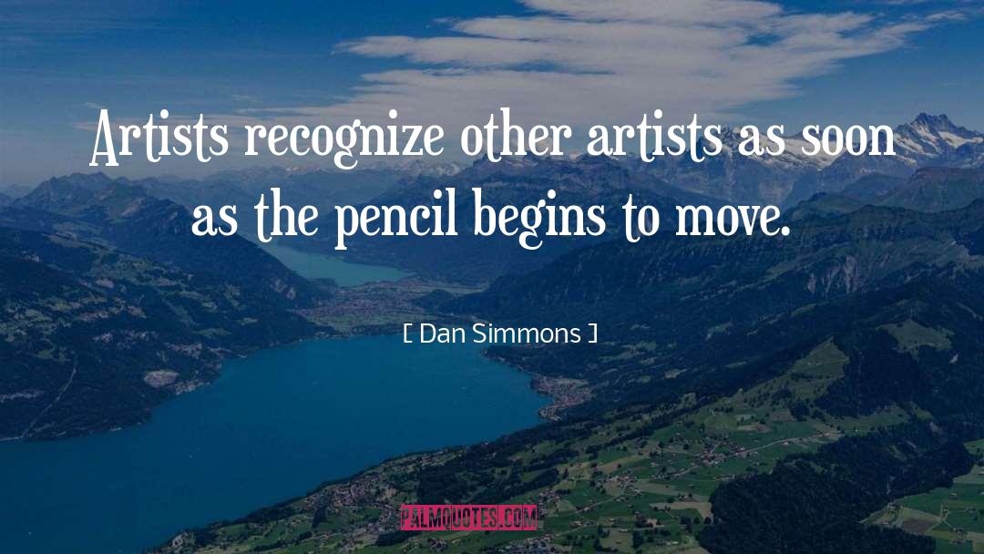 Dan Simmons Quotes: Artists recognize other artists as