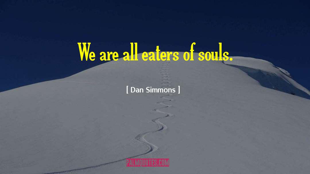 Dan Simmons Quotes: We are all eaters of