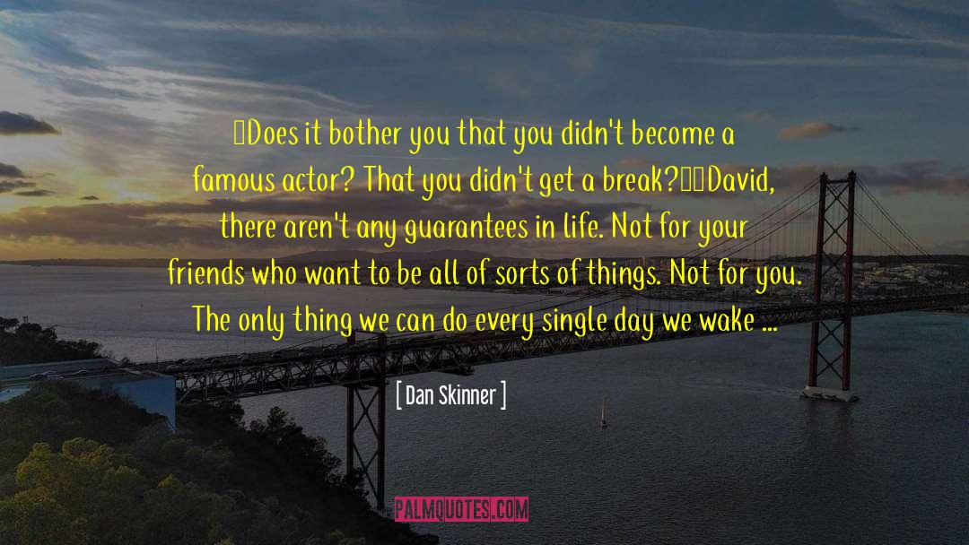 Dan Skinner Quotes: ~Does it bother you that