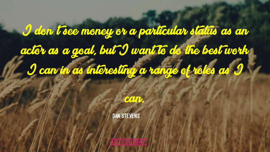 Dan Stevens Quotes: I don't see money or
