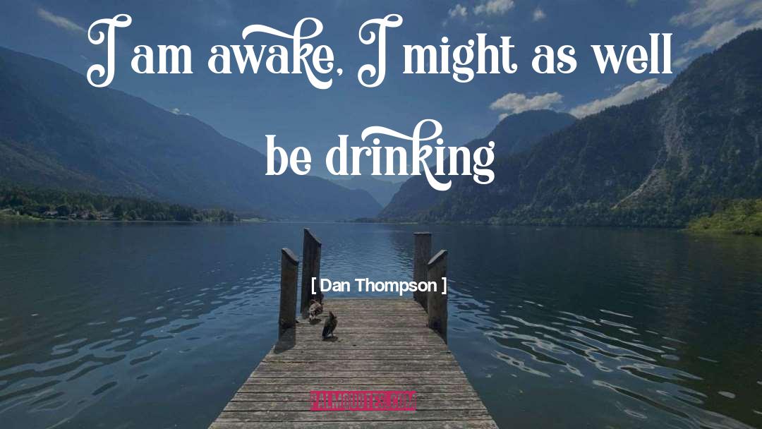 Dan Thompson Quotes: I am awake, I might