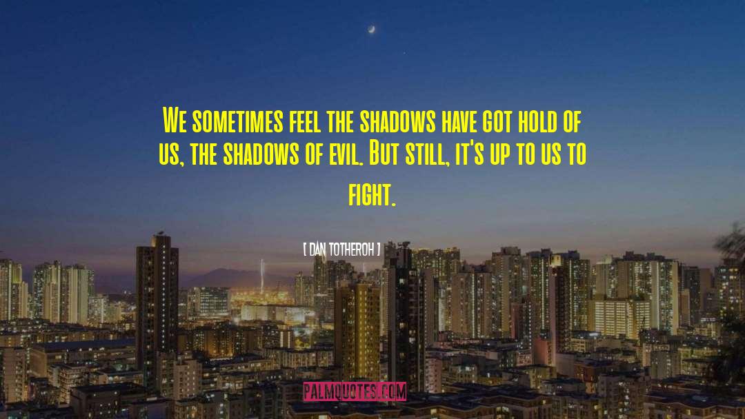 Dan Totheroh Quotes: We sometimes feel the shadows