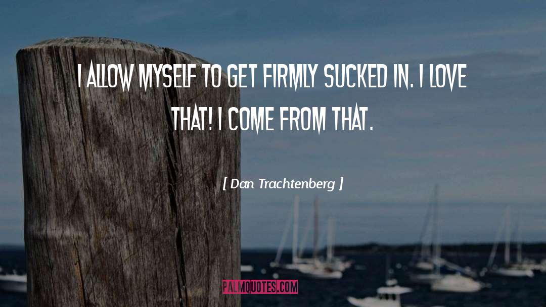 Dan Trachtenberg Quotes: I allow myself to get