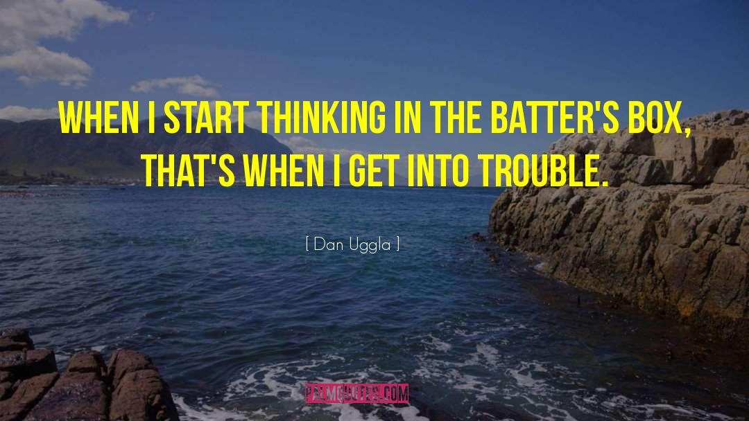 Dan Uggla Quotes: When I start thinking in