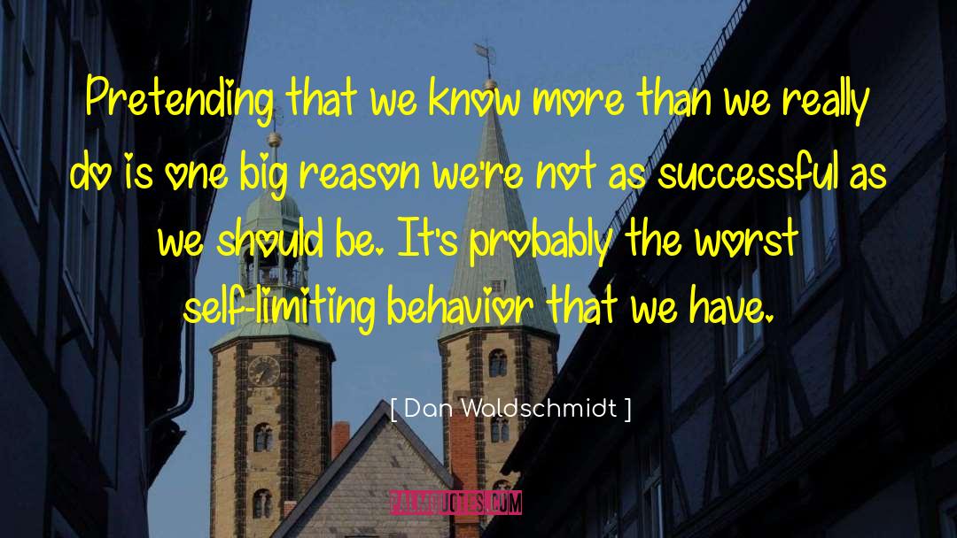 Dan Waldschmidt Quotes: Pretending that we know more