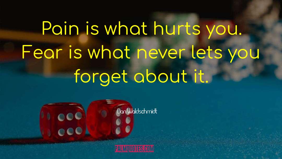 Dan Waldschmidt Quotes: Pain is what hurts you.