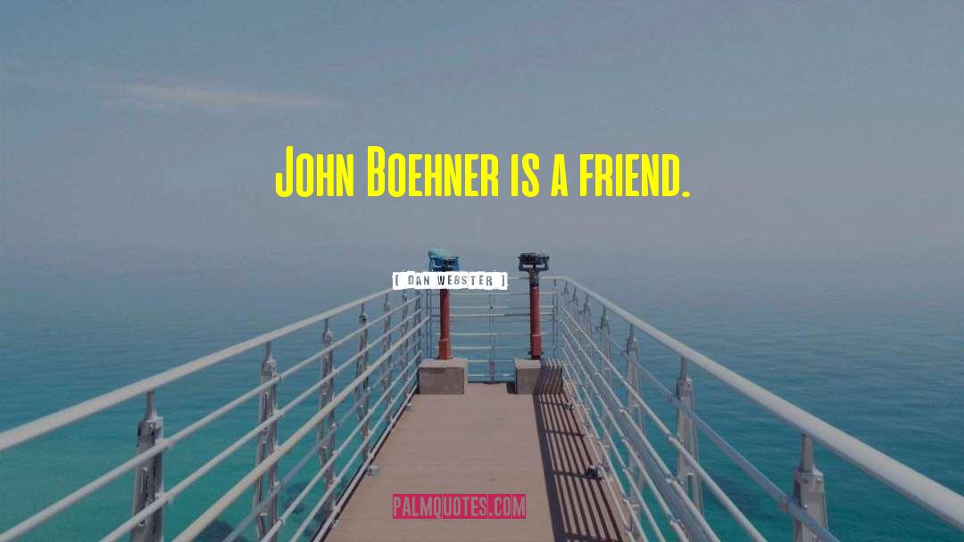 Dan Webster Quotes: John Boehner is a friend.