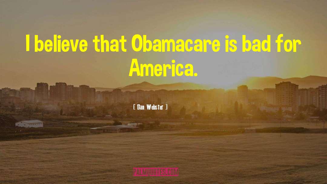 Dan Webster Quotes: I believe that Obamacare is